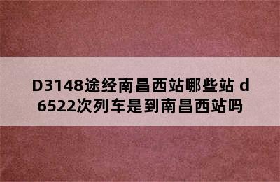 D3148途经南昌西站哪些站 d6522次列车是到南昌西站吗